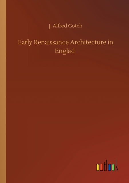 Cover for J Alfred Gotch · Early Renaissance Architecture in Englad (Paperback Book) (2020)