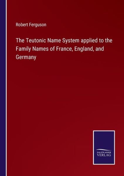 Cover for Robert Ferguson · The Teutonic Name System applied to the Family Names of France, England, and Germany (Paperback Book) (2022)