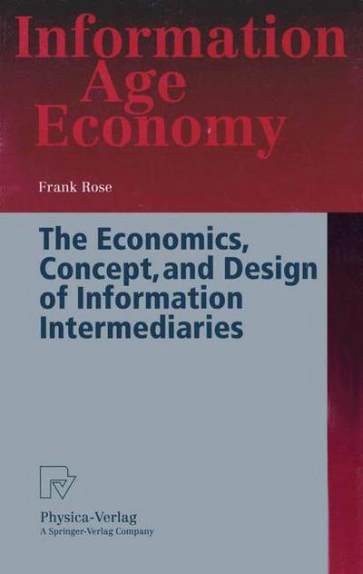 Cover for Frank Rose · The Economics, Concept, and Design of Information Intermediaries: A Theoretic Approach - Information Age Economy (Pocketbok) [Softcover reprint of the original 1st ed. 1999 edition] (1998)