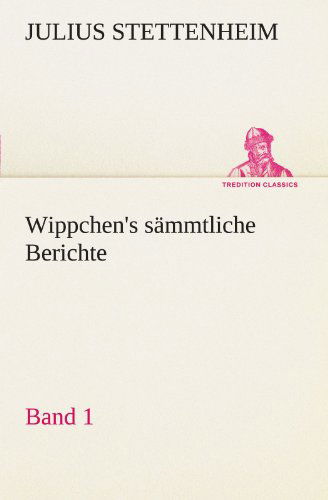 Cover for Julius Stettenheim · Wippchen's Sämmtliche Berichte, Band 1 (Tredition Classics) (German Edition) (Paperback Book) [German edition] (2012)