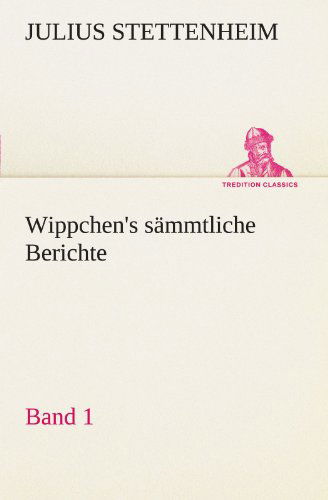 Cover for Julius Stettenheim · Wippchen's Sämmtliche Berichte, Band 1 (Tredition Classics) (German Edition) (Taschenbuch) [German edition] (2012)