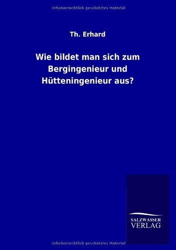 Wie Bildet Man Sich Zum Bergingenieur Und Hutteningenieur Aus? - Th Erhard - Bøger - Salzwasser-Verlag GmbH - 9783846044681 - 9. august 2013