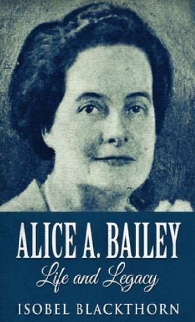 Cover for Isobel Blackthorn · Alice A. Bailey - Life and Legacy (Hardcover bog) [2nd edition] (2021)