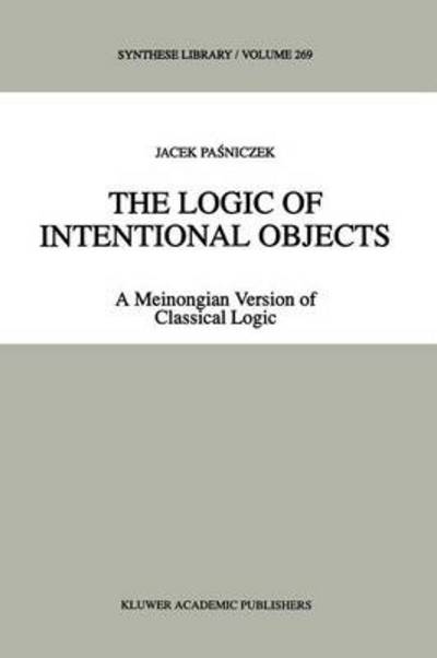 The Logic of Intentional Objects: A Meinongian Version of Classical Logic - Synthese Library - Jacek Pasniczek - Livros - Springer - 9789048149681 - 8 de dezembro de 2010