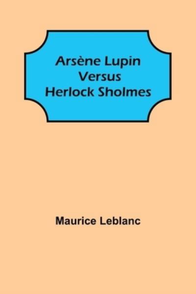 Arsène Lupin versus Herlock Sholmes - Maurice LeBlanc - Books - Alpha Edition - 9789355896681 - January 25, 2022