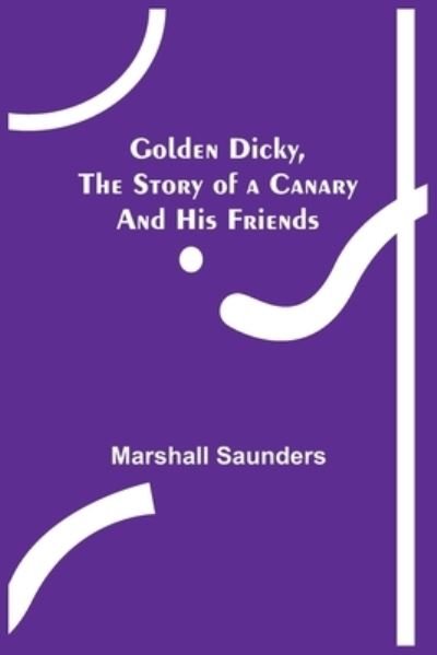 Cover for Marshall Saunders · Golden Dicky, The Story of a Canary and His Friends (Paperback Book) (2022)