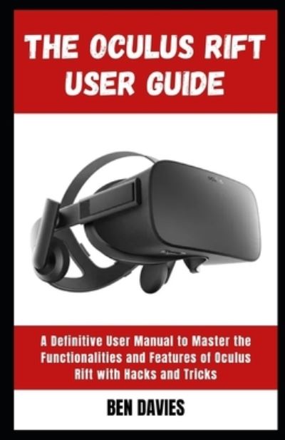 The Oculus Rift User Guide: Master the Functionalities and Features of Oculus Rift Virtual Reality (VR) Headset with Hacks and Tricks - Ben Davies - Bøger - Independently Published - 9798421357681 - 23. februar 2022