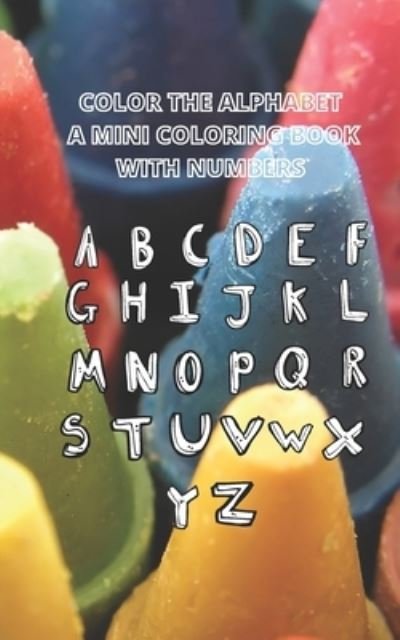 Color the Alphabet a Mini Coloring Book: With numbers - Tea N Tee - Livros - Independently Published - 9798469878681 - 3 de setembro de 2021