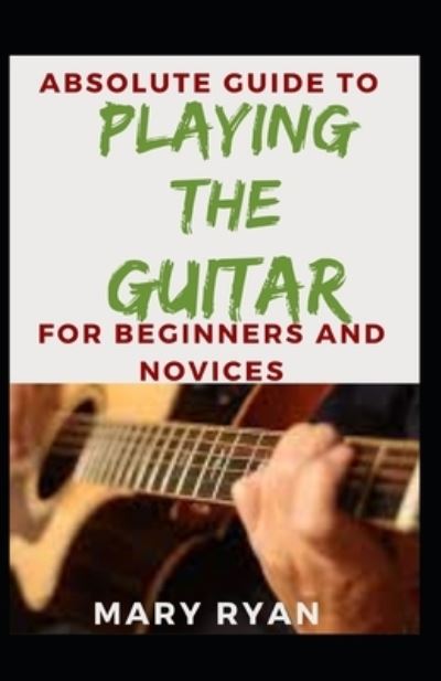 Cover for Mary Ryan · Absolute Guide To Playing The Guitar For Beginners And Novices (Paperback Book) (2021)