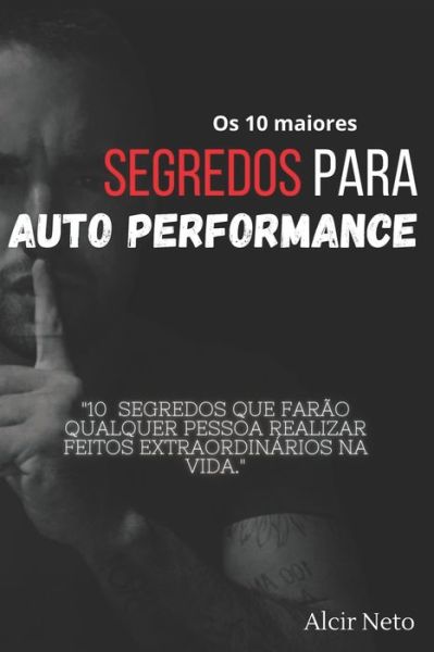 Cover for Alcir Neto · Os 10 maiores segredos para auto performance: 10 segredos que farao qualquer pessoa realizar feitos extraordinarios na vida (Paperback Book) (2021)