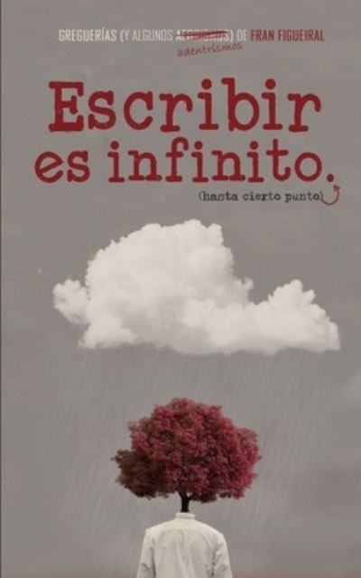 Cover for Fran Figueiral · Escribir es infinito (hasta cierto punto).: Greguerias (y algunos adentrismos) (Paperback Book) (2021)