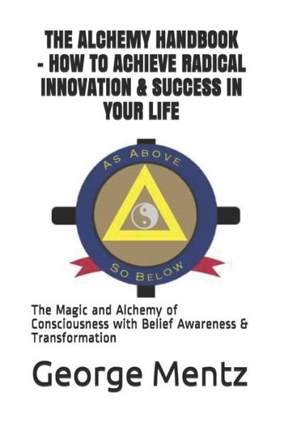 The Alchemy Handbook - How to Achieve Radical Innovation & Success in Your Life - George Mentz - Livros - Independently Published - 9798679237681 - 25 de agosto de 2020