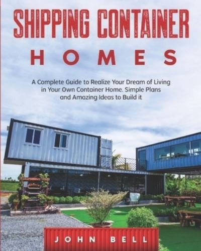 Cover for John Bell · Shipping Container Homes: A Complete Guide to Realize Your Dream of Leaving in Your Own Container Home. Simple Plans and Amazing Ideas to Build It (Paperback Book) (2021)