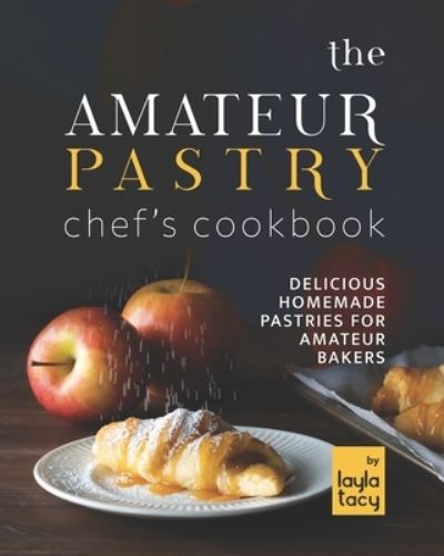 Cover for Layla Tacy · The Amateur Pastry Chef's Cookbook: Delicious Homemade Pastries for Amateur Bakers (Paperback Book) (2021)