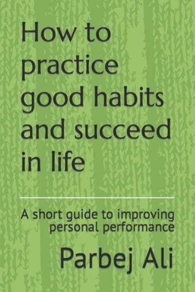 Cover for Parbej Ali · How to practice good habits and succeed in life: A short guide to improving personal performance (Taschenbuch) (2022)