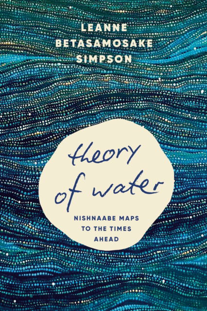 Cover for Leanne Betasamosake Simpson · Theory of Water: Nishnaabe Maps to the Times Ahead (Taschenbuch) (2025)