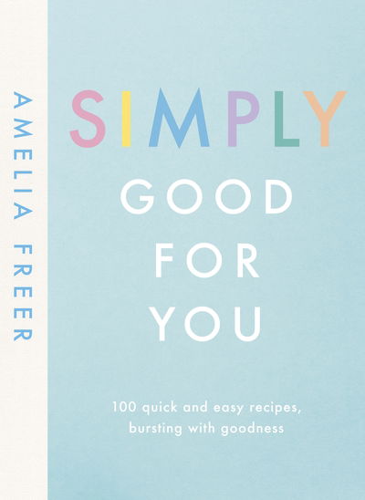 Cover for Amelia Freer · Simply Good For You: 100 quick and easy recipes, bursting with goodness (Hardcover bog) (2019)