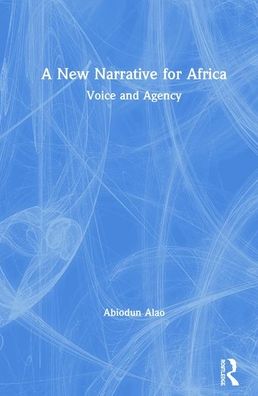 Cover for Alao, Abiodun (Kings College London, UK) · A New Narrative for Africa: Voice and Agency (Hardcover Book) (2019)