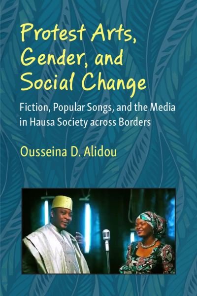 Cover for Ousseina D. Alidou · Protest Arts, Gender, and Social Change: Fiction, Popular Songs, and the Media in Hausa Society across Borders - African Perspectives (Pocketbok) (2024)