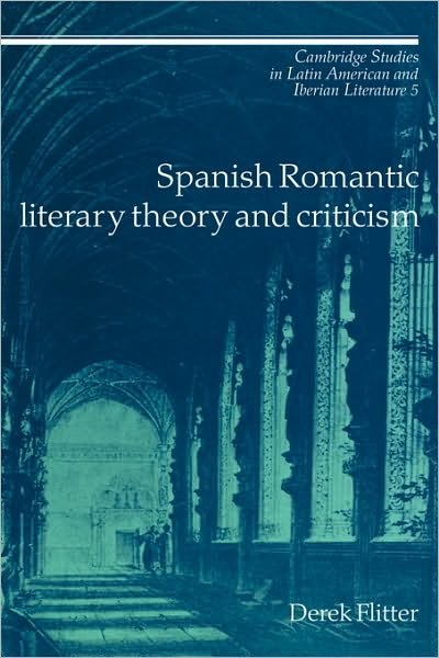 Cover for Flitter, Derek (University of Birmingham) · Spanish Romantic Literary Theory and Criticism - Cambridge Studies in Latin American and Iberian Literature (Hardcover bog) (1991)