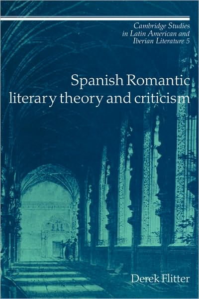 Cover for Flitter, Derek (University of Birmingham) · Spanish Romantic Literary Theory and Criticism - Cambridge Studies in Latin American and Iberian Literature (Hardcover Book) (1991)