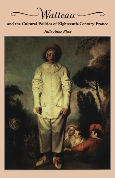 Cover for Plax, Julie Anne (University of Arizona) · Watteau and the Cultural Politics of Eighteenth-Century France (Hardcover Book) (2000)