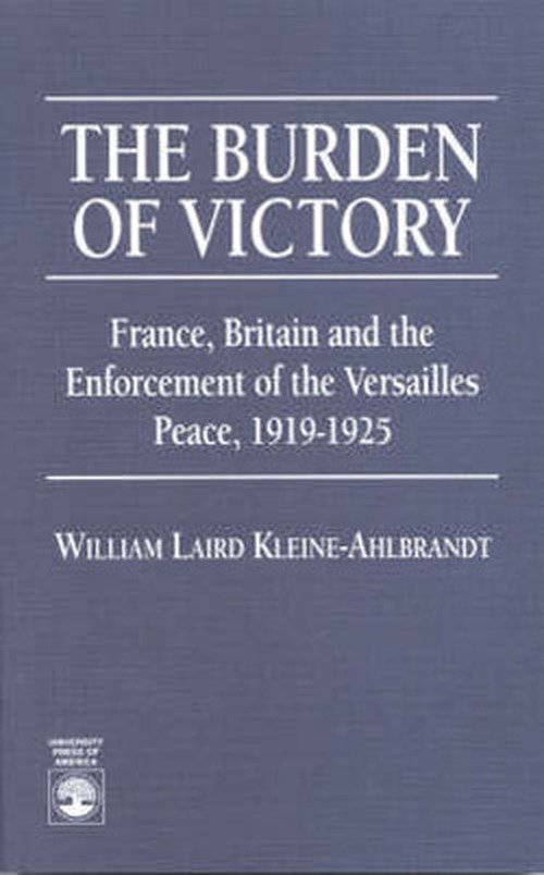 The Burden of Victory: France, Britain and the Enforcement of the Versailles 1919-1925 - Laird, Kleine-Ahlbrandt, Wm. - Books - University Press of America - 9780761800682 - October 11, 1995
