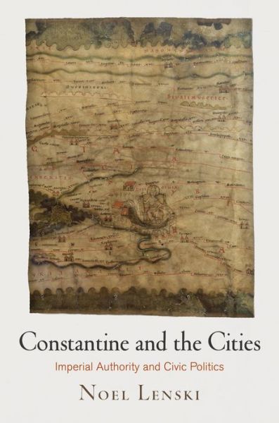 Cover for Noel Lenski · Constantine and the Cities: Imperial Authority and Civic Politics - Empire and After (Paperback Book) (2017)