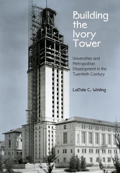 Cover for LaDale C. Winling · Building the Ivory Tower: Universities and Metropolitan Development in the Twentieth Century - Politics and Culture in Modern America (Gebundenes Buch) (2017)