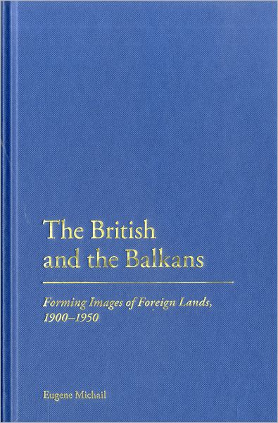 Cover for Dr Eugene Michail · The British and the Balkans: Forming Images of Foreign Lands, 1900-1950 (Hardcover Book) (2011)