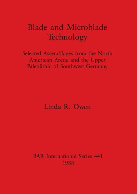 Cover for Linda R Owen · Blade and Microblade Technology : selected assemblages from the North American Arctic and the Upper Paleolithic of Southwest Germany (Pocketbok) (2015)