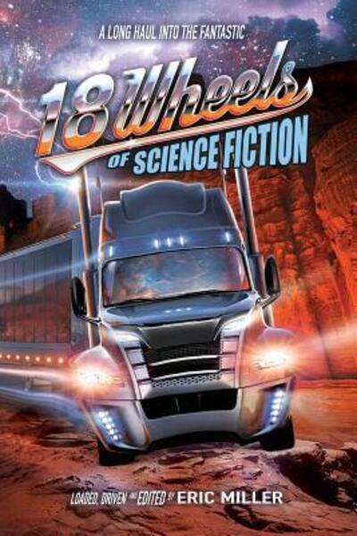 18 Wheels of Science Fiction : A Long Haul into the Fantastic - Eric Miller - Books - Big Time Books - 9780990686682 - October 10, 2018