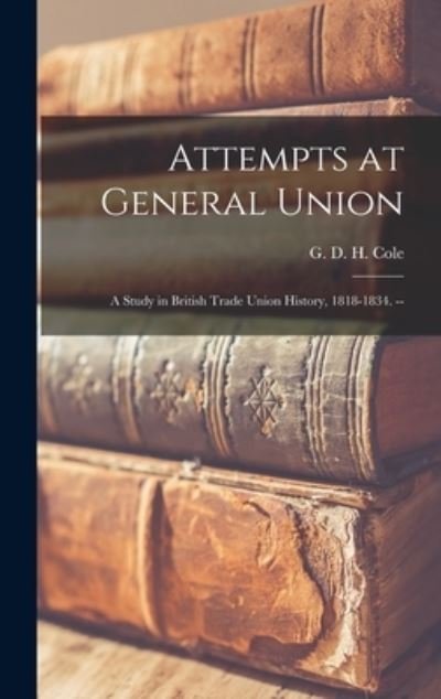 Cover for G D H (George Douglas Howard) Cole · Attempts at General Union (Hardcover bog) (2021)
