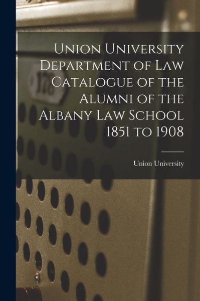 Cover for N y ) Union University (Schenectady · Union University Department of Law Catalogue of the Alumni of the Albany Law School 1851 to 1908 (Taschenbuch) (2021)