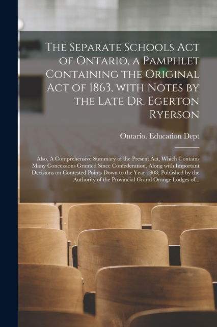 Cover for Ontario Education Dept · The Separate Schools Act of Ontario, a Pamphlet Containing the Original Act of 1863, With Notes by the Late Dr. Egerton Ryerson; Also, A Comprehensive Summary of the Present Act, Which Contains Many Concessions Granted Since Confederation, Along With... (Paperback Book) (2021)