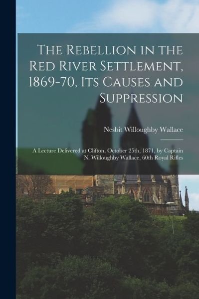 Cover for Nesbit Willoughby 1839-1931 Wallace · The Rebellion in the Red River Settlement, 1869-70, Its Causes and Suppression [microform] (Paperback Bog) (2021)