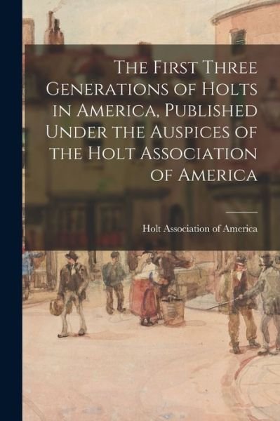 Cover for Holt Association of America · The First Three Generations of Holts in America, Published Under the Auspices of the Holt Association of America (Paperback Book) (2021)