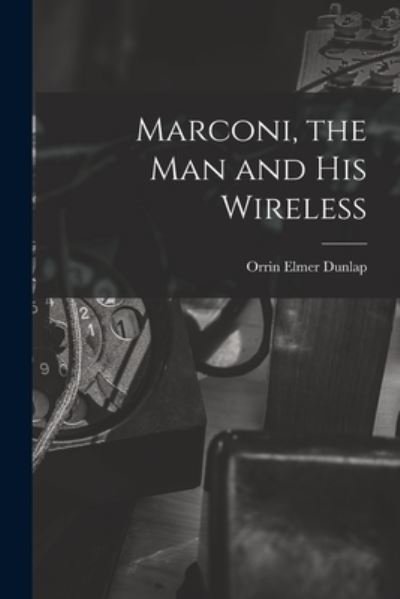 Cover for Orrin Elmer Dunlap · Marconi, the Man and His Wireless (Buch) (2022)