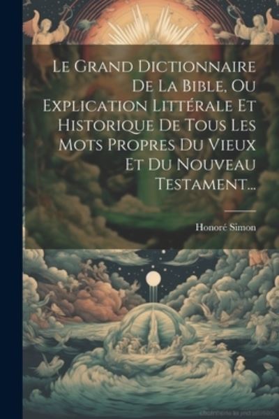 Cover for Honoré Simon · Grand Dictionnaire de la Bible, Ou Explication Littérale et Historique de Tous les Mots Propres du Vieux et du Nouveau Testament... (Book) (2023)