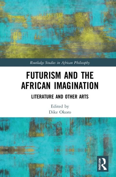 Cover for Okoro, Dike (Harris Stowe State University, USA) · Futurism and the African Imagination: Literature and Other Arts - Routledge Studies in African Philosophy (Gebundenes Buch) (2021)