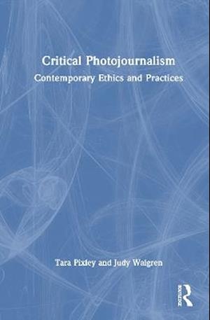 Critical Photojournalism: Contemporary Ethics and Practices - Tara Pixley - Books - Taylor & Francis Ltd - 9781032408682 - August 29, 2025