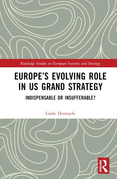 Cover for Desmaele, Linde (Massachusetts Institute of Technology, USA) · Europe’s Evolving Role in US Grand Strategy: Indispensable or Insufferable? - Routledge Studies in European Security and Strategy (Hardcover bog) (2023)