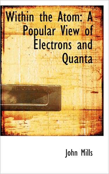 Within the Atom: a Popular View of Electrons and Quanta - John Mills - Books - BiblioLife - 9781103030682 - January 28, 2009