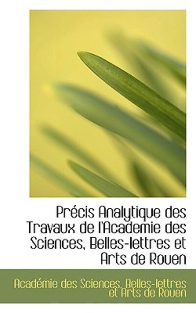 Cover for Académie Des Sciences · Précis Analytique Des Travaux De L'academie Des Sciences, Belles-lettres et Arts De Rouen (Paperback Book) [French edition] (2009)