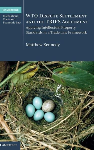 Cover for Matthew Kennedy · WTO Dispute Settlement and the TRIPS Agreement: Applying Intellectual Property Standards in a Trade Law Framework - Cambridge International Trade and Economic Law (Hardcover Book) (2016)
