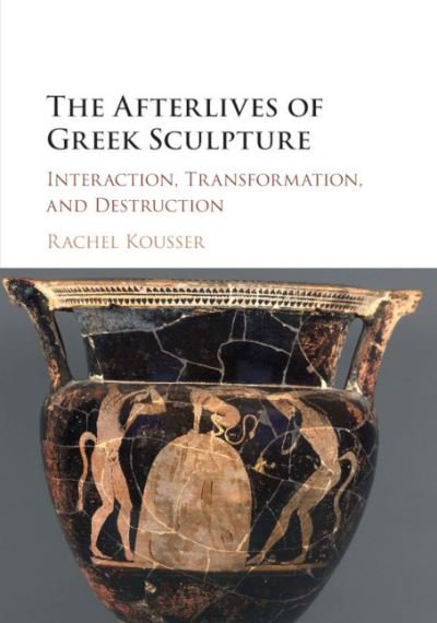 Cover for Kousser, Rachel (Brooklyn College, City University of New York) · The Afterlives of Greek Sculpture: Interaction, Transformation, and Destruction (Pocketbok) (2020)