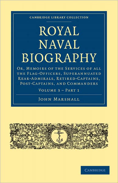 Royal Naval Biography: Or, Memoirs of the Services of All the Flag-Officers, Superannuated Rear-Admirals, Retired-Captains, Post-Captains, and Commanders - Cambridge Library Collection - Naval and Military History - John Marshall - Books - Cambridge University Press - 9781108022682 - November 18, 2010