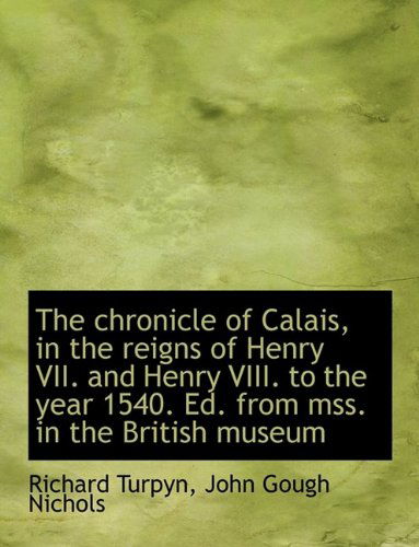 Cover for John Gough Nichols · The Chronicle of Calais, in the Reigns of Henry Vii. and Henry Viii. to the Year 1540. Ed. from Mss. (Paperback Book) [Large Type edition] (2009)