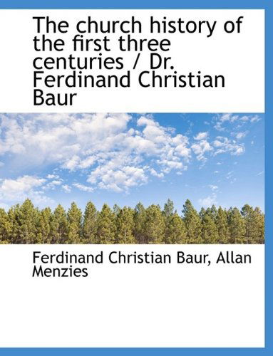 Cover for Ferdinand Christian Baur · The Church History of the First Three Centuries / Dr. Ferdinand Christian Baur (Paperback Book) [Large type / large print edition] (2009)