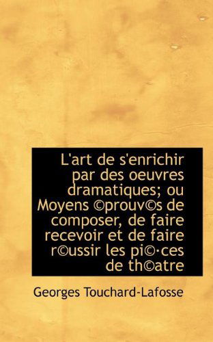 Cover for Georges Touchard-lafosse · L'art De S'enrichir Par Des Oeuvres Dramatiques; Ou Moyens ©prouv©s De Composer, De Faire Recevoir E (Paperback Book) [French edition] (2009)